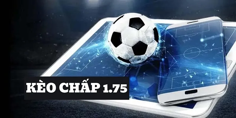 Kèo chấp 1.75 là gì? Một số thông tin tổng quan về kèo chấp 1 ¾ phổ biến nhất hiện nay