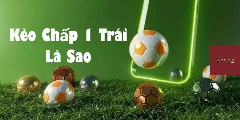 Kinh nghiệm cá cược kèo chấp 1 trái hiệu quả nhất